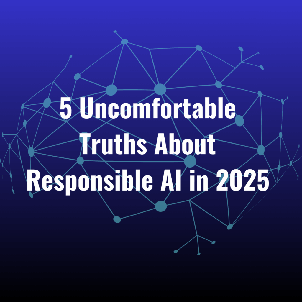 5 Uncomfortable Truths About Responsible AI in 2025